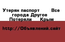 Утерян паспорт.  . - Все города Другое » Потеряли   . Крым